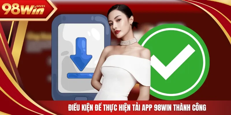 Điều kiện để thực hiện tải app 98Win thành công
