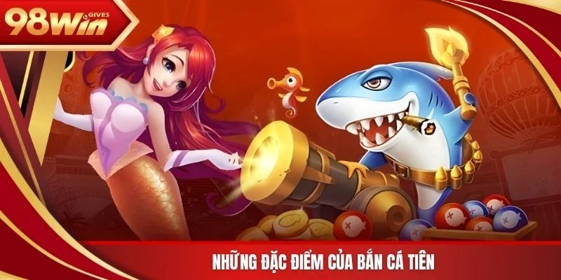Những đặc điểm của bắn cá tiên