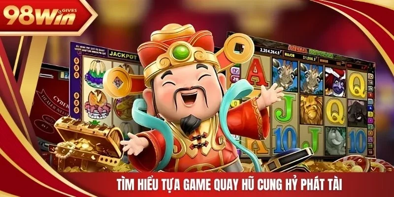 98win Cung hỷ phát tài Tìm hiểu tựa game quay hũ cung hỷ phát tài