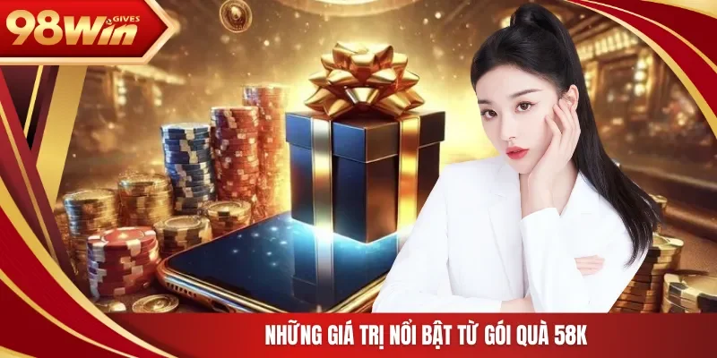 Những giá trị nổi bật từ gói quà 58K