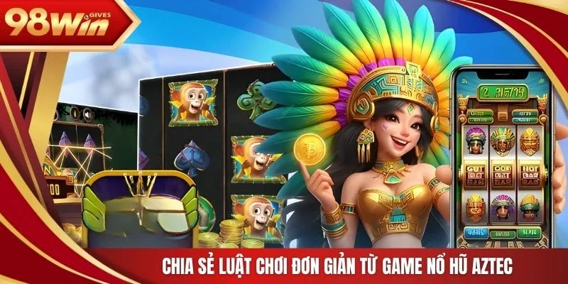 Chia sẻ luật chơi đơn giản từ game nổ hũ Aztec