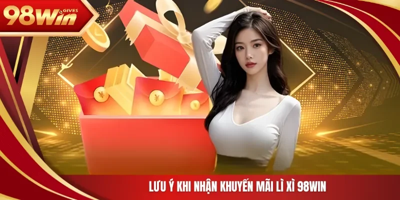 98win Khuyến Mãi Lì Xì 98Win Lưu ý khi nhận khuyến mãi lì xì 98Win